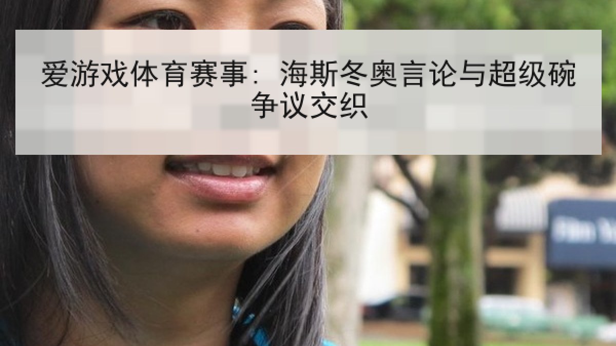 爱游戏体育赛事: 海斯冬奥言论与超级碗争议交织