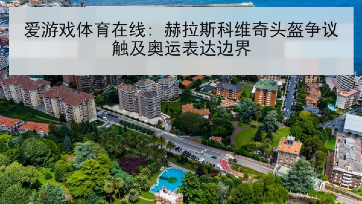 爱游戏体育在线: 赫拉斯科维奇头盔争议触及奥运表达边界