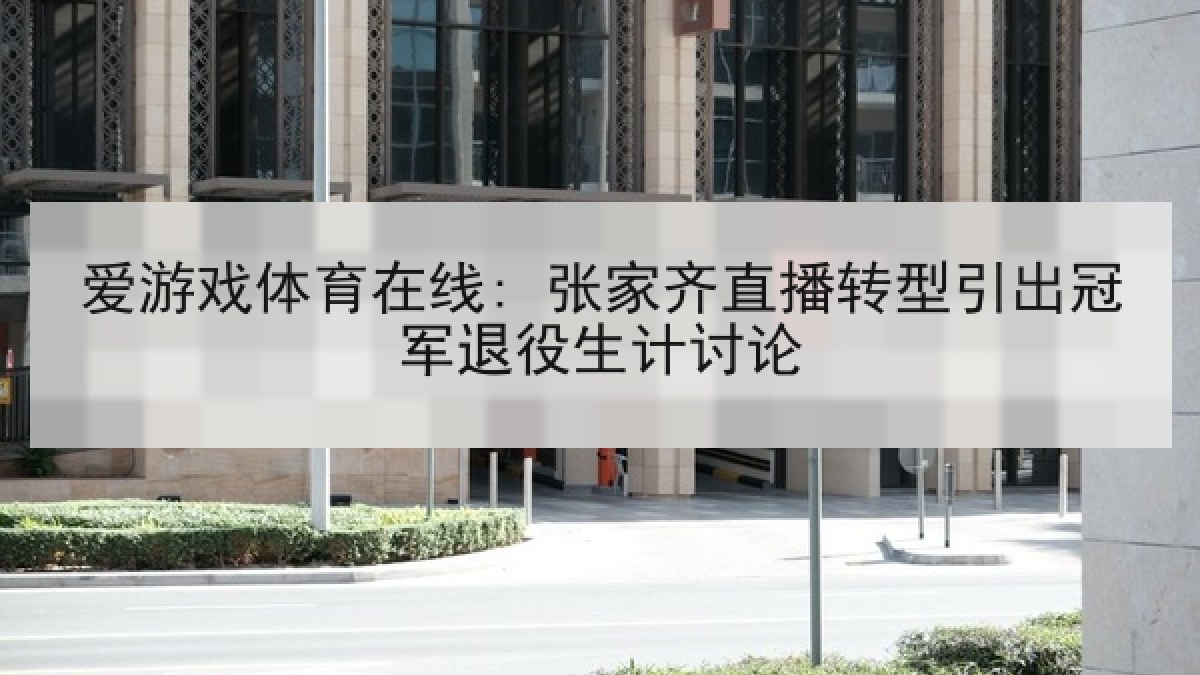 爱游戏体育在线: 张家齐直播转型引出冠军退役生计讨论