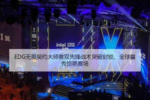 EDG无畏契约大师赛双先锋战术突破封锁，全球首秀惊艳赛场