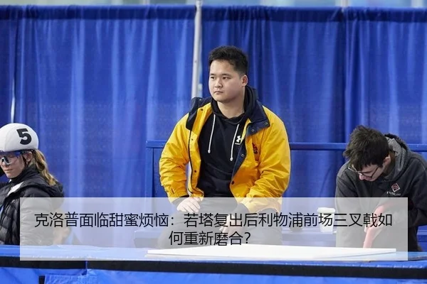 克洛普面临甜蜜烦恼：若塔复出后利物浦前场三叉戟如何重新磨合？