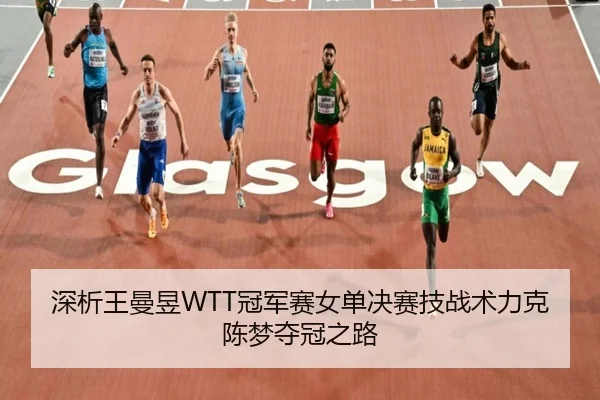 深析王曼昱WTT冠军赛女单决赛技战术力克陈梦夺冠之路