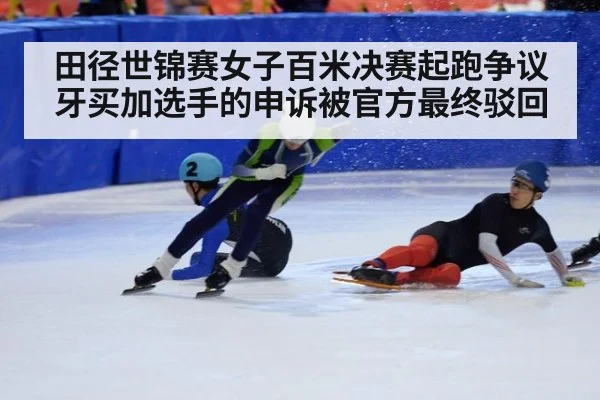 田径世锦赛女子百米决赛起跑争议牙买加选手的申诉被官方最终驳回